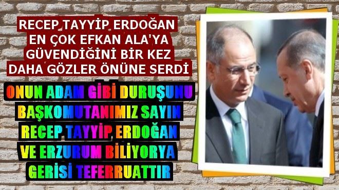 RECEP TAYYİP ERDOĞAN EN ÇOK EFKAN ALA´YA GÜVENDİĞİNİ BİR KEZ DAHA GÖZLER ÖNÜNE SERDİ