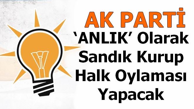 AK PARTİ ?ANLIK´ Olarak Sandık Kurup Halk Oylaması Yapacak