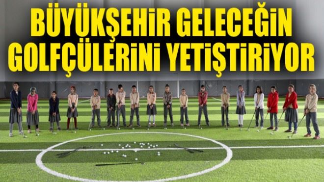 Büyükşehir geleceğin golfçülerini yetiştiriyor