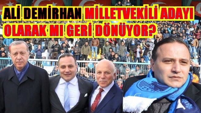 ALİ DEMİRHAN MİLLETVEKİLİ ADAYI OLARAK MI GERİ DÖNÜYOR?