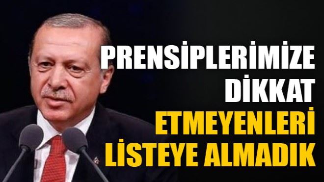 Erdoğan, Prensiplerimize dikkat etmeyenleri listeye almadık
