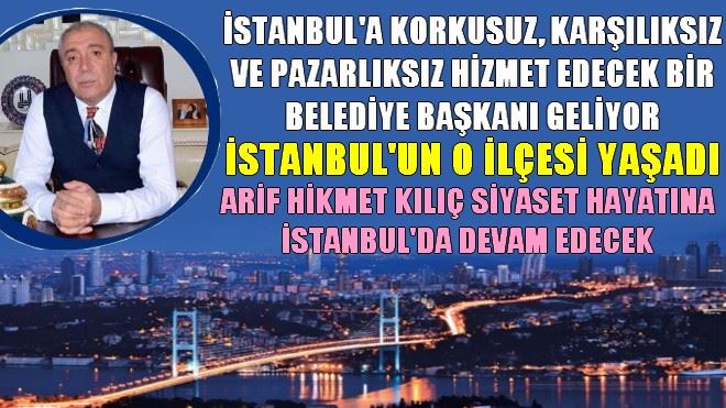 ARİF HİKMET KILIÇ SİYASET HAYATINA İSTANBUL´DA DEVAM EDECEK