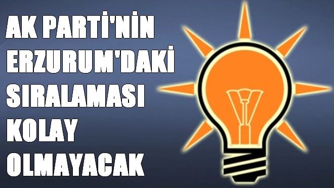 AK PARTİ´NİN ERZURUM´DAKİ SIRALAMASI KOLAY OLMAYACAK