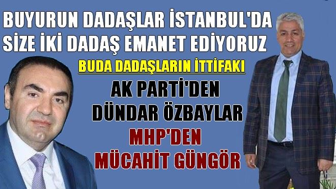 BUDA DADAŞLARIN İTTİFAKI; AK PARTİ´DEN  DÜNDAR ÖZBAYLAR MHP´DEN  MÜCAHİT GÜNGÖR