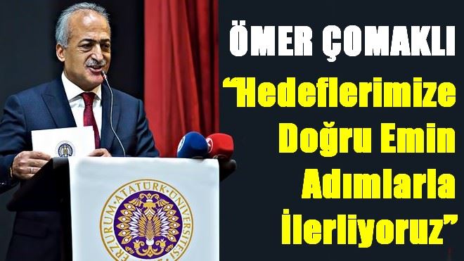 Rektör Çomaklı: ?Hedeflerimize Doğru Emin Adımlarla İlerliyoruz?