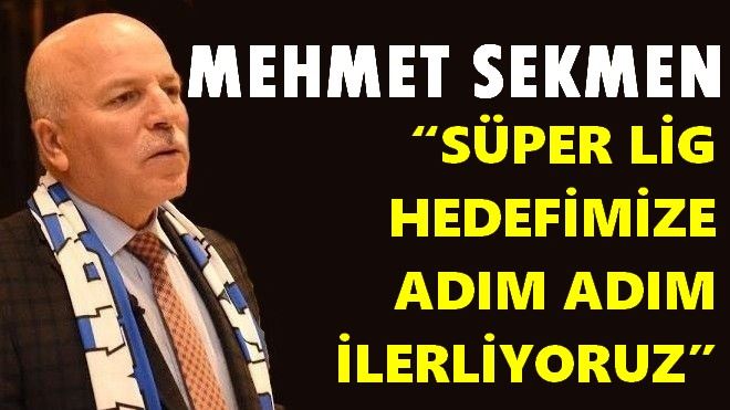 SEKMEN: ?SÜPER LİG HEDEFİMİZE ADIM ADIM İLERLİYORUZ?