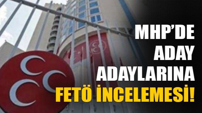 MHP´de aday adaylarına FETÖ incelemesi! 