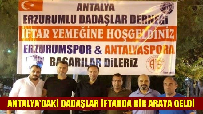 ANTALYA´DAKİ DADAŞLAR İFTARDA BİR ARAYA GELDİ