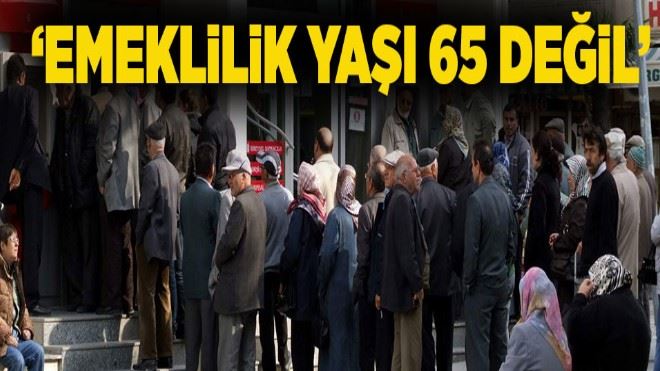 ?Emeklilik yaşı 65 değil?