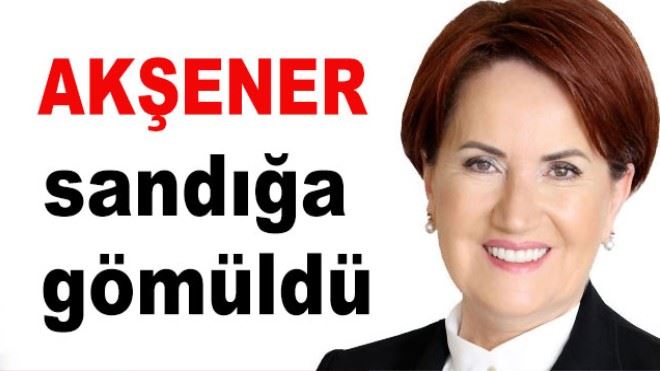 AKŞENER SANDIĞA GÖMÜLDÜ