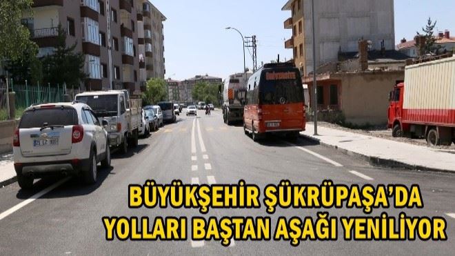 BÜYÜKŞEHİR ŞÜKRÜPAŞA´DA YOLLARI BAŞTAN AŞAĞI YENİLİYOR