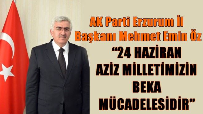 BAŞKAN ÖZ: ?24 HAZİRAN AZİZ MİLLETİMİZİN BEKA MÜCADELESİDİR?