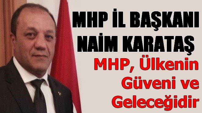 Naim Karataş, MHP, ülkenin güveni ve geleceğidir