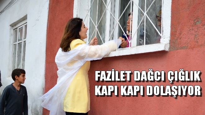 FAZİLET DAĞCI ÇIĞLIK KAPI KAPI DOLAŞIYOR