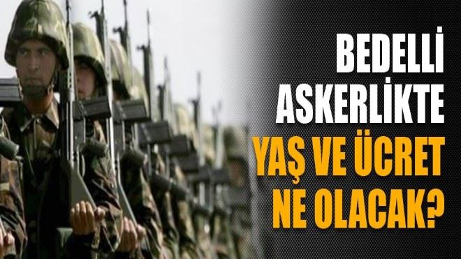 Bedelli askerlikte yaş ve ücret ne olacak?