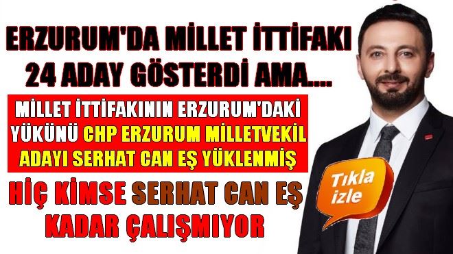 MİLLET İTTİFAKI´NIN ERZURUM´DA ÇALIŞAN TEK ADAYI SERHAT CAN EŞ