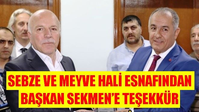 SEBZE VE MEYVE HALİ ESNAFINDAN BAŞKAN SEKMEN´E TEŞEKKÜR