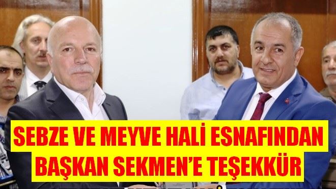 SEBZE VE MEYVE HALİ ESNAFINDAN BAŞKAN SEKMEN´E TEŞEKKÜR