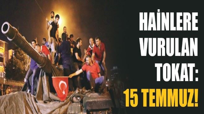 Hainlere atılan tokat: 15 Temmuz!  