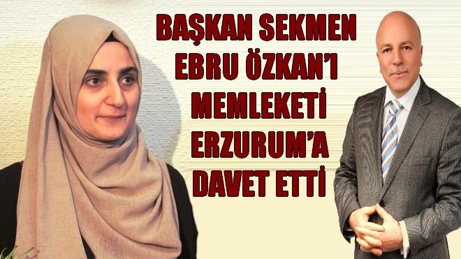 BAŞKAN SEKMEN EBRU ÖZKAN´I MEMLEKETİ ERZURUM´A DAVET ETTİ