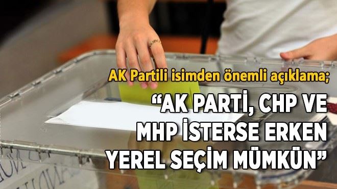 ?AK Parti, CHP ve MHP isterse erken yerel seçim mümkün?
