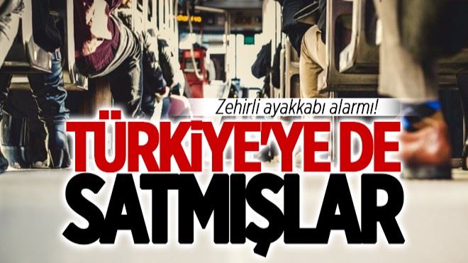 Zehirli ayakkabı alarmı! Türkiye´ye de satmışlar