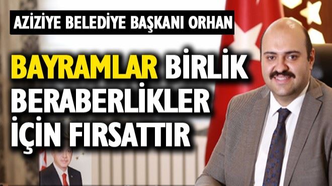 ?Orhan: Bayramlar birlik beraberlikler için fırsattır