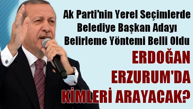 Erdoğan Erzurum´da kimleri arayacak?