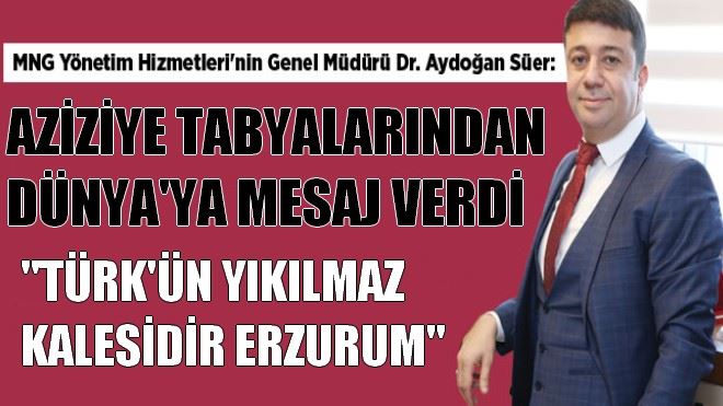 AYDOĞAN SÜER, AZİZİYE TABYALARINDAN DÜNYA´YA MESAJ VERDİ