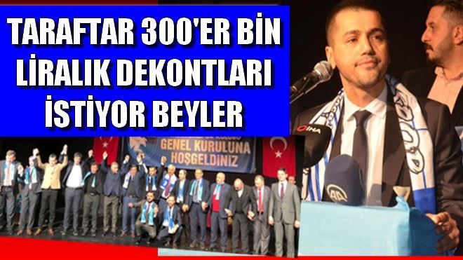 TARAFTAR 300´ER BİN LİRALIK DEKONTLARI İSTİYOR BEYLER