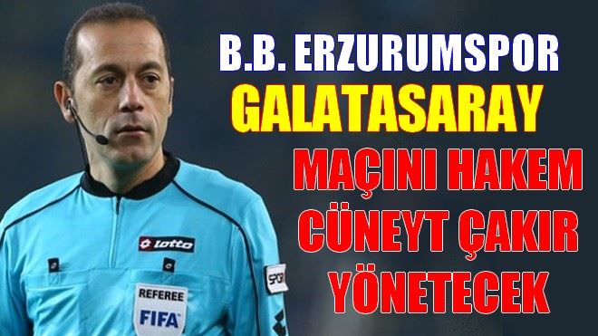 MAÇI HAKEM CÜNEYT ÇAKIR YÖNETECEK