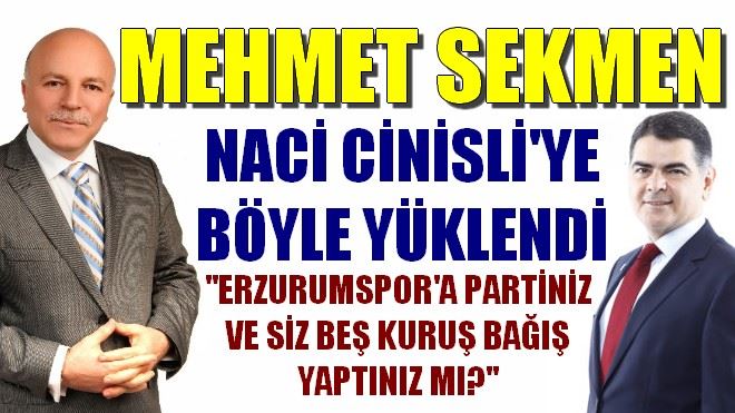 MEHMET SEKMEN NACİ CİNİSLİ´YE BÖYLE YÜKLENDİ