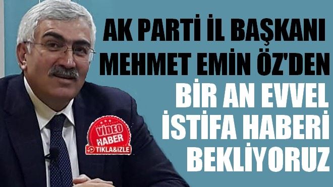 MEHMET EMİN ÖZ´DEN BİR AN EVVEL İSTİFA HABERİ BEKLİYORUZ