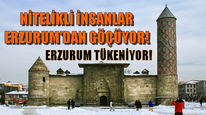 NİTELİKLİ İNSANLAR ERZURUM´DAN GÖÇÜYOR!