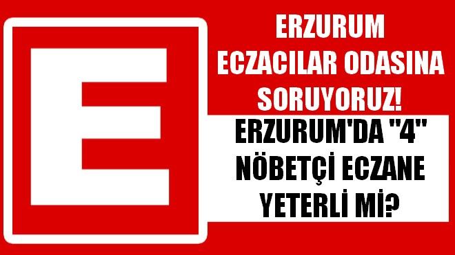 ERZURUM ECZACILAR ODASINA SORUYORUZ! ERZURUM´DA 4 NÖBETÇİ ECZANE YETERLİ Mİ?