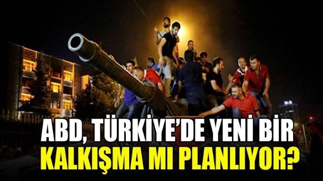 ABD, Türkiye´de yeni bir kalkışma mı planlıyor?