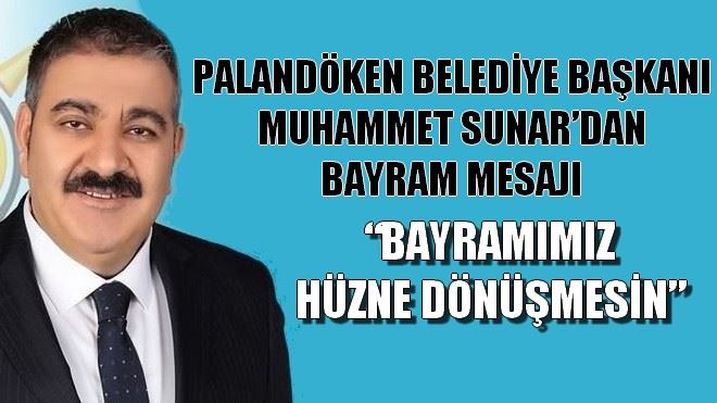 PALANDÖKEN BELEDİYE BAŞKANI MUHAMMET SUNAR´DAN BAYRAM MESAJI ?BAYRAMIMIZ HÜZNE DÖNÜŞMESİN?