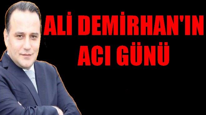 ALİ DEMİRHAN´IN ACI GÜNÜ