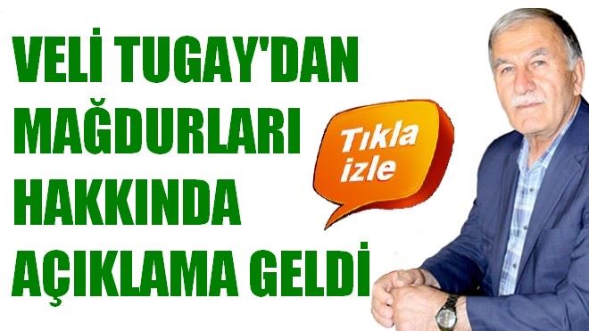 VELİ TUGAY´DAN MAĞDURLARI HAKKINDA AÇIKLAMA GELDİ