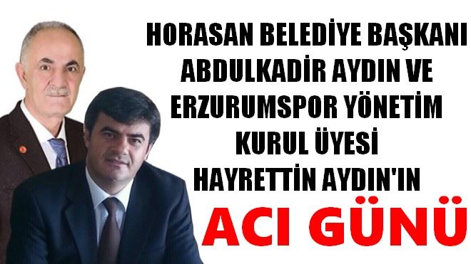 HORASAN BELEDİYE BAŞKANI ABDULKADİR AYDIN VE ERZURUMSPOR YÖNETİM KURUL ÜYESİ HAYRETTİN AYDIN´IN ACI GÜNÜ