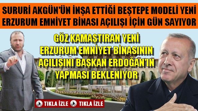 YENİ ERZURUM EMNİYET BİNASININ AÇILIŞINI BAŞKAN ERDOĞAN´IN YAPMASI BEKLENİYOR