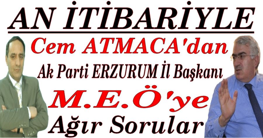 AN İTİBARİYLE AK PARTİ ERZURUM İL BAŞKANI MEÖ YE AĞIR SORULAR