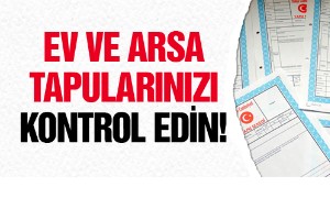 Ev ve arsa tapularınızı kontrol edin!