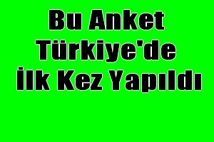 Bu Anket  Türkiye`de  İlk Kez Yapıldı