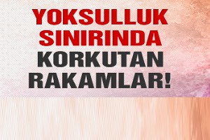 Yoksulluk sınırında korkutan rakamlar!